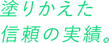 塗り替えた信頼の実績。