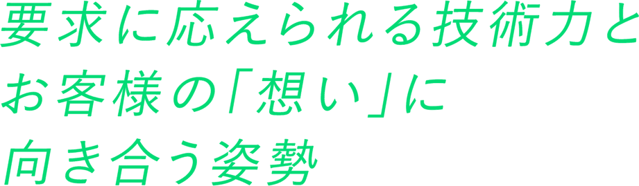 要求に応えられる技術力とお客様の「想い」に向き合う姿勢