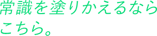 常識を塗り替えるならこちら。